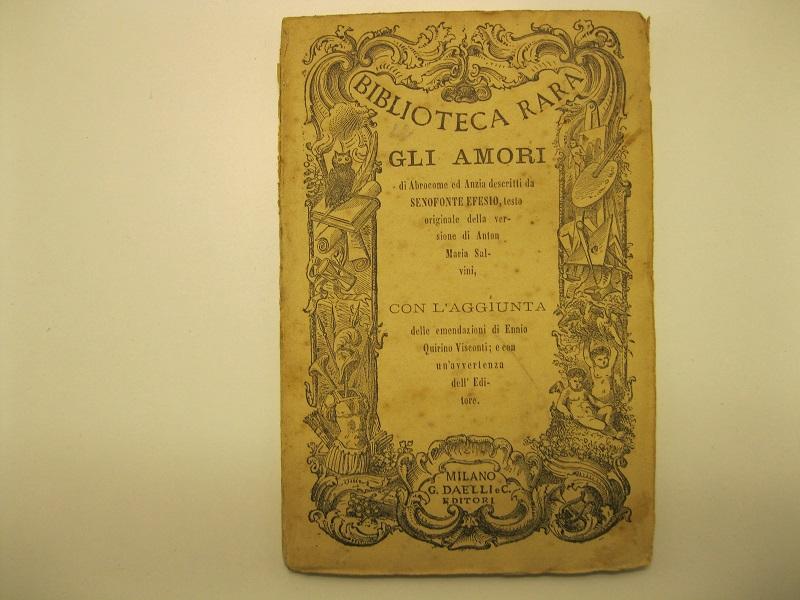 Degli amori di Abrocome ed Anzia. Libri V tradotti da Anton Maria Salvini. Nuova accurata edizione del testo del Salvini con l'aggiunta in fine delle emendazioni  di Ennio Quirino Visconti; e con un'avvertenza dell'Editore Coll.  'Biblioteca rara pubblicata da G. Daelli'. vol. XXII